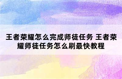 王者荣耀怎么完成师徒任务 王者荣耀师徒任务怎么刷最快教程